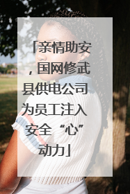 亲情助安，国网修武县供电公司为员工注入安全“心”动力