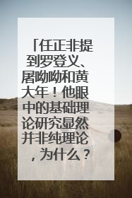 任正非提到罗登义、屠呦呦和黄大年！他眼中的基础理论研究显然并非纯理论，为什么？