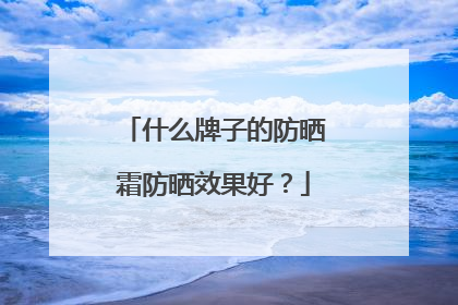 什么牌子的防晒霜防晒效果好？