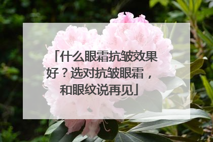 什么眼霜抗皱效果好？选对抗皱眼霜，和眼纹说再见