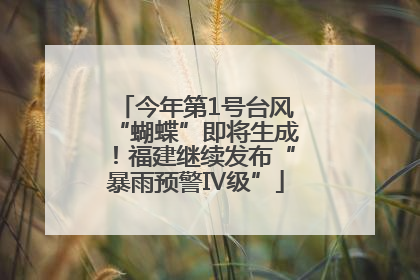 今年第1号台风“蝴蝶”即将生成！福建继续发布“暴雨预警Ⅳ级”