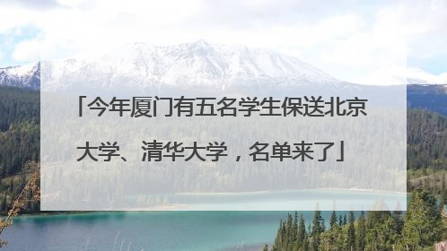 今年厦门有五名学生保送北京大学、清华大学，名单来了
