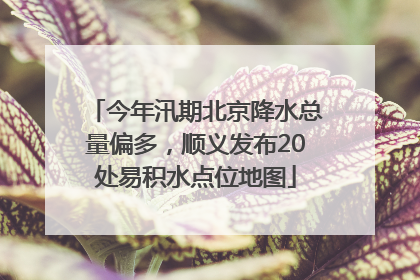 今年汛期北京降水总量偏多，顺义发布20处易积水点位地图