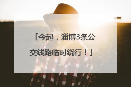 今起，淄博3条公交线路临时绕行！