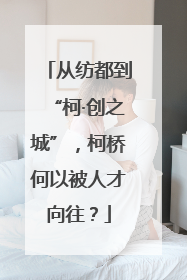 从纺都到“柯·创之城”，柯桥何以被人才向往？
