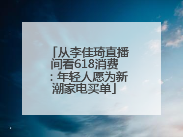 从李佳琦直播间看618消费：年轻人愿为新潮家电买单