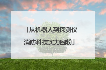 从机器人到探测仪 消防科技实力圈粉