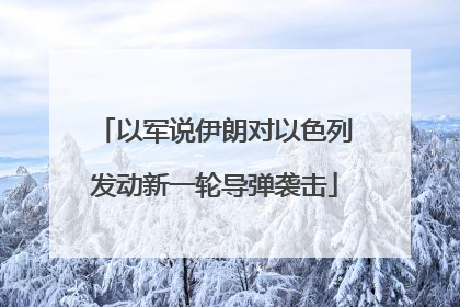 以军说伊朗对以色列发动新一轮导弹袭击