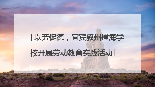 以劳促德，宜宾叙州樟海学校开展劳动教育实践活动