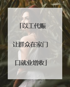 以工代赈 让群众在家门口就业增收