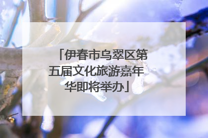 伊春市乌翠区第五届文化旅游嘉年华即将举办