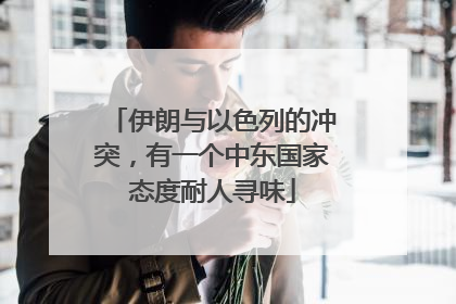 伊朗与以色列的冲突，有一个中东国家态度耐人寻味