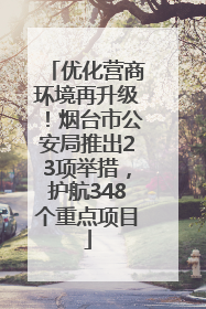 优化营商环境再升级！烟台市公安局推出23项举措，护航348个重点项目