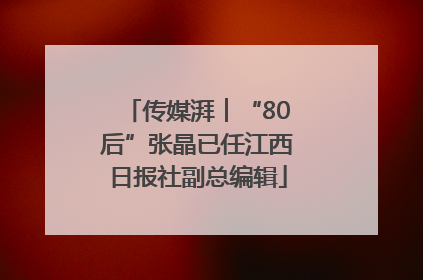 传媒湃︱“80后”张晶已任江西日报社副总编辑