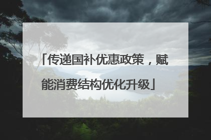 传递国补优惠政策，赋能消费结构优化升级