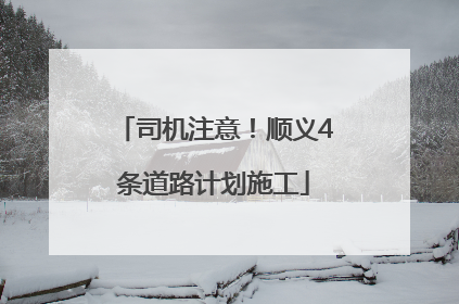 司机注意！顺义4条道路计划施工