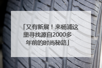 又有新展！来杨浦这里寻找源自2000多年前的时尚秘籍