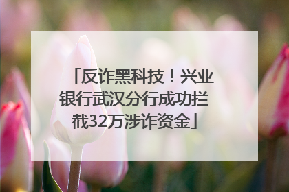 反诈黑科技！兴业银行武汉分行成功拦截32万涉诈资金