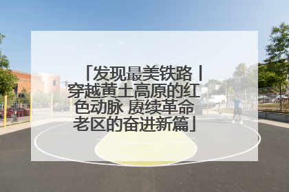 发现最美铁路丨穿越黄土高原的红色动脉 赓续革命老区的奋进新篇