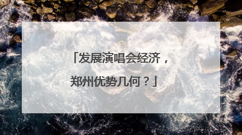发展演唱会经济，郑州优势几何？
