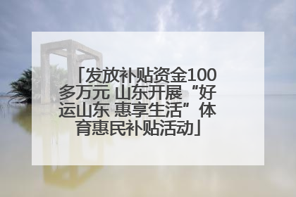 发放补贴资金100多万元 山东开展“好运山东 惠享生活”体育惠民补贴活动