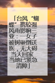 台风“蝴蝶”携较强风雨影响三亚：一女子被树砸倒送医，无大碍当天回家 当地已紧急清障