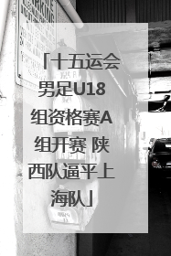 十五运会男足U18组资格赛A组开赛 陕西队逼平上海队