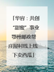 华容：共创“甜蜜”事业 鄂州邮政帮庄屋村线上线下卖西瓜