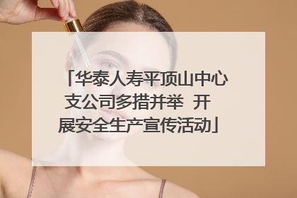 华泰人寿平顶山中心支公司多措并举  开展安全生产宣传活动