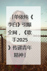 单依纯《李白》引爆全网，《歌手2025》传递青年精神