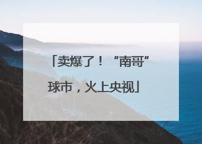 卖爆了！“南哥”球市，火上央视