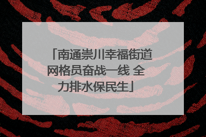 南通崇川幸福街道网格员奋战一线 全力排水保民生