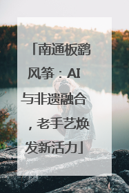 南通板鹞风筝:AI与非遗融合,老手艺焕发新活力