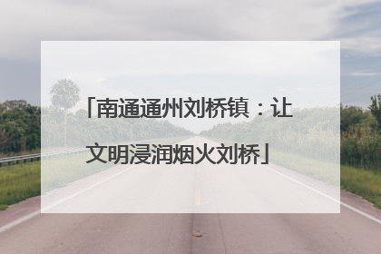 南通通州刘桥镇：让文明浸润烟火刘桥