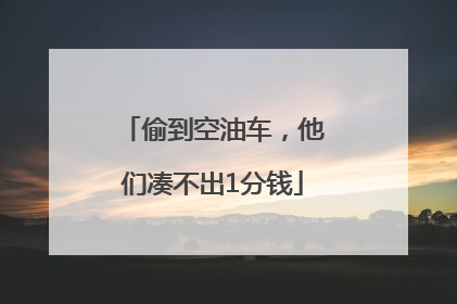 偷到空油车，他们凑不出1分钱