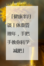 健康半月谈丨体重管理年，手把手教你科学减肥