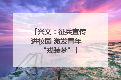 兴义：征兵宣传进校园 激发青年“戎装梦”