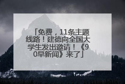 免费，11条主题线路！建德向全国大学生发出邀请！《90早新闻》来了