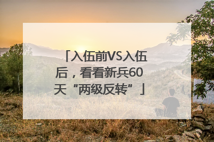 入伍前VS入伍后，看看新兵60天“两级反转”
