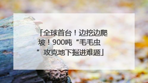 全球首台！边挖边爬坡！900吨“毛毛虫”攻克地下掘进难题