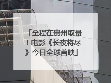 全程在贵州取景！电影《长夜将尽》今日全球首映