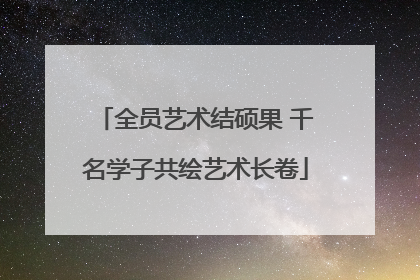 全员艺术结硕果 千名学子共绘艺术长卷
