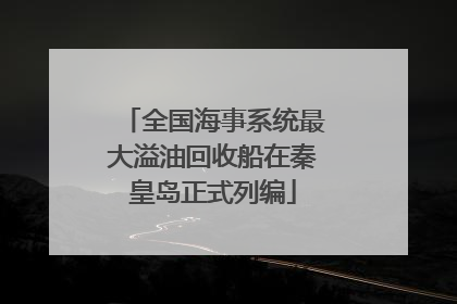 全国海事系统最大溢油回收船在秦皇岛正式列编