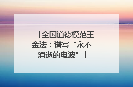 全国道德模范王金法：谱写“永不消逝的电波”