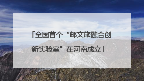 全国首个“邮文旅融合创新实验室”在河南成立