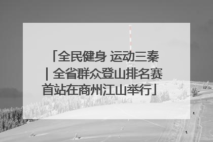 全民健身 运动三秦｜全省群众登山排名赛首站在商州江山举行