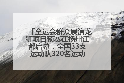 全运会群众展演龙狮项目预赛在扬州江都启幕，全国33支运动队320名运动员“龙争狮斗”