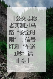 公交志愿者实测过马路“安全时限”：信号灯剩“车道-1秒”请止步