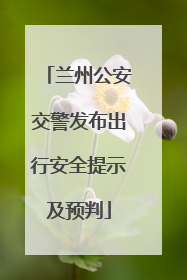 兰州公安交警发布出行安全提示及预判