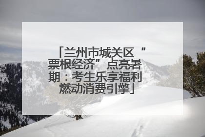 兰州市城关区“票根经济”点亮暑期：考生乐享福利 燃动消费引擎